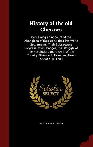 9781297564475: History of the old Cheraws: Containing an Account of the Aborigines of the Pedee, the First White Settlements, Their Subsequent Progress, Civil ... Afterward ; Extending From About A. D. 1730