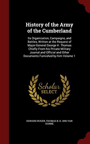 History of the Army of the Cumberland: Its Organization, Campaigns, and Battles, Written at the Request of Major-General George H. Thomas Chiefly from His Private Military Journal and Official and Other Documents Furnished by Him Volume 1 (Hardback) - Edward Ruger, Thomas B D 1895 Van Horne