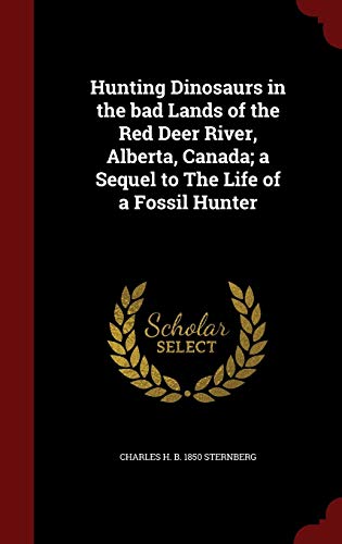 9781297576256: Hunting Dinosaurs in the bad Lands of the Red Deer River, Alberta, Canada; a Sequel to The Life of a Fossil Hunter