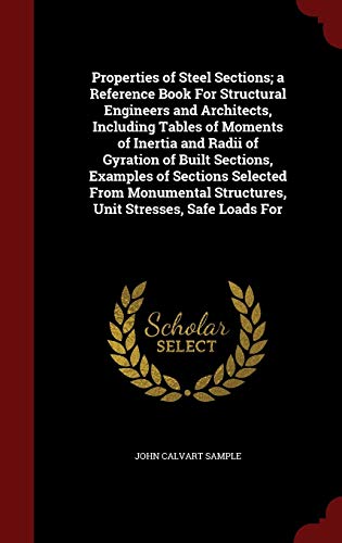 9781297576942: Properties of Steel Sections; a Reference Book For Structural Engineers and Architects, Including Tables of Moments of Inertia and Radii of Gyration ... Structures, Unit Stresses, Safe Loads For