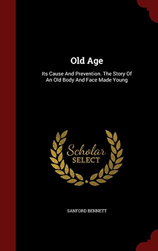 9781297577680: Old Age: Its Cause And Prevention. The Story Of An Old Body And Face Made Young