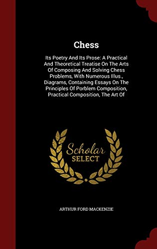 9781297616471: Chess: Its Poetry And Its Prose: A Practical And Theoretical Treatise On The Arts Of Composing And Solving Chess Problems, With Numerous Illus., ... Practical Composition, The Art Of