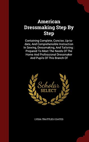 9781297627828: American Dressmaking Step By Step: Containing Complete, Concise, Up-to-date, And Comprehensible Instruction In Sewing, Dressmaking, And Tailoring : ... Dressmaker And Pupils Of This Branch Of