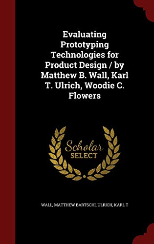 Stock image for Evaluating Prototyping Technologies for Product Design / by Matthew B. Wall, Karl T. Ulrich, Woodie C. Flowers for sale by Lucky's Textbooks