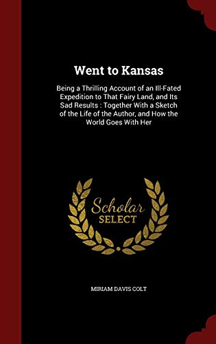 9781297644788: Went to Kansas: Being a Thrilling Account of an Ill-Fated Expedition to That Fairy Land, and Its Sad Results: Together with a Sketch of the Life of the Author, and How the World Goes with Her