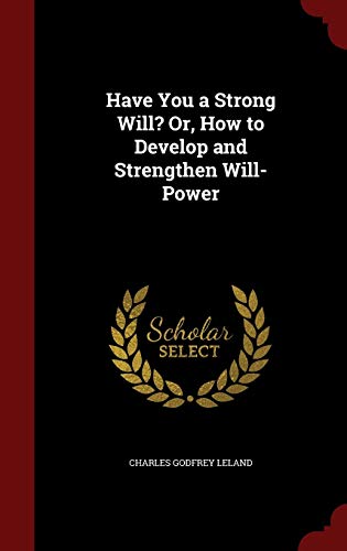 Imagen de archivo de Have You a Strong Will? Or, How to Develop and Strengthen Will-Power Leland, Charles Godfrey a la venta por Re-Read Ltd