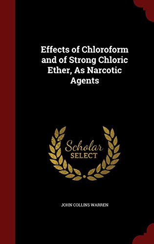 Effects of Chloroform and of Strong Chloric Ether, as Narcotic Agents (Hardback) - John Collins Warren