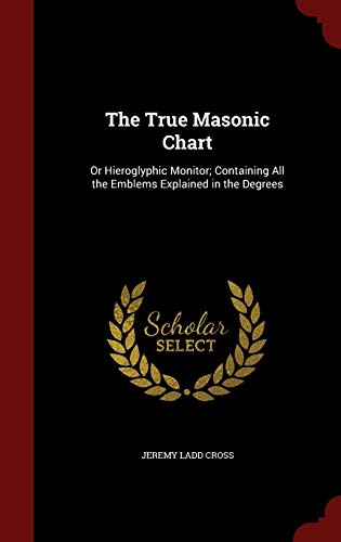 9781297699849: The True Masonic Chart: Or Hieroglyphic Monitor; Containing All the Emblems Explained in the Degrees