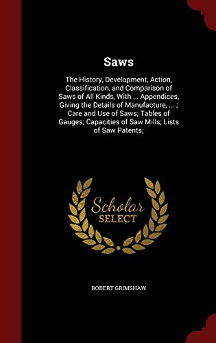 9781297701337: Saws: The History, Development, Action, Classification, and Comparison of Saws of All Kinds, With ... Appendices, Giving the Details of Manufacture, ... of Saw Mills; Lists of Saw Patents;