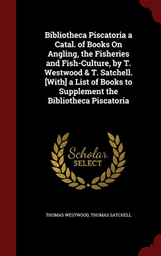 Stock image for Bibliotheca Piscatoria a Catal. of Books On Angling, the Fisheries and Fish-Culture, by T. Westwood & T. Satchell. [With] a List of Books to Supplement the Bibliotheca Piscatoria for sale by Lucky's Textbooks