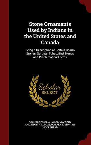 Imagen de archivo de Stone Ornaments Used by Indians in the United States and Canada: Being a Description of Certain Charm Stones, Gorgets, Tubes, Bird Stones and Problematical Forms a la venta por Autumn Leaves