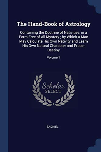 9781297787973: The Hand-Book of Astrology: Containing the Doctrine of Nativities, in a Form Free of All Mystery; by Which a Man May Calculate His Own Nativity and ... Character and Proper Destiny; Volume 1