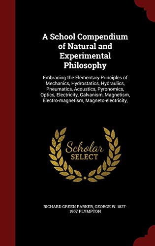 9781297804922: A School Compendium of Natural and Experimental Philosophy: Embracing the Elementary Principles of Mechanics, Hydrostatics, Hydraulics, Pneumatics, ... Electro-magnetism, Magneto-electricity,