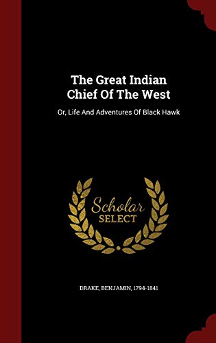 The Great Indian Chief of the West: Or, Life and Adventures of Black Hawk (Hardback) - Benjamin Drake