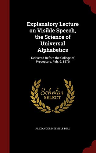 Stock image for Explanatory Lecture on Visible Speech, the Science of Universal Alphabetics: Delivered Before the College of Preceptors, Feb. 9, 1870 for sale by Lucky's Textbooks