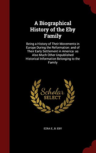Stock image for A Biographical History of the Eby Family: Being a History of Their Movements in Europe During the Reformation: and of Their Early Settlement in . Information Belonging to the Family for sale by Lucky's Textbooks