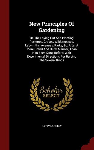 9781297848742: New Principles Of Gardening: Or, The Laying Out And Planting Parterres, Groves, Wildernesses, Labyrinths, Avenues, Parks, &c. After A More Grand And ... Directions For Raising The Several Kinds