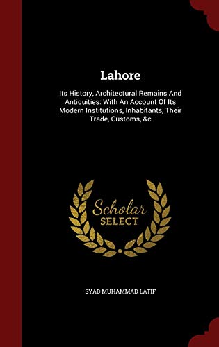 9781297860362: Lahore: Its History, Architectural Remains And Antiquities: With An Account Of Its Modern Institutions, Inhabitants, Their Trade, Customs, &c