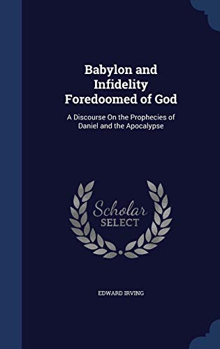 9781297866241: Babylon and Infidelity Foredoomed of God: A Discourse On the Prophecies of Daniel and the Apocalypse