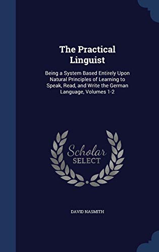 9781297873041: The Practical Linguist: Being a System Based Entirely Upon Natural Principles of Learning to Speak, Read, and Write the German Language, Volumes 1-2