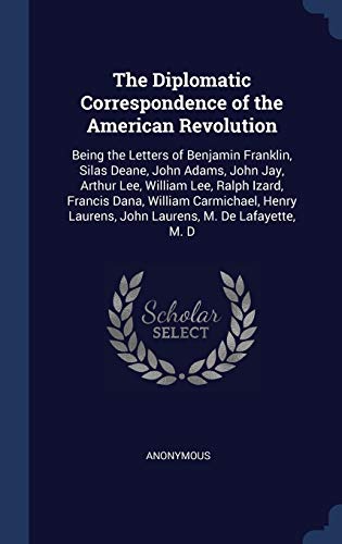9781297873126: The Diplomatic Correspondence of the American Revolution: Being the Letters of Benjamin Franklin, Silas Deane, John Adams, John Jay, Arthur Lee, ... Laurens, John Laurens, M. De Lafayette, M. D