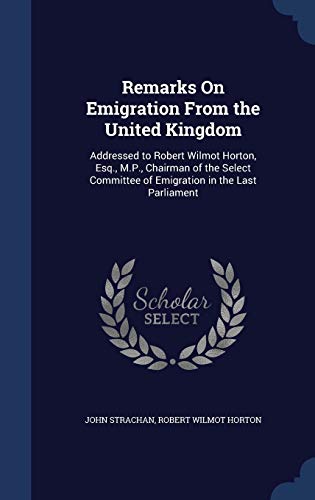 Stock image for Remarks On Emigration From the United Kingdom: Addressed to Robert Wilmot Horton, Esq., M.P., Chairman of the Select Committee of Emigration in the Last Parliament for sale by Lucky's Textbooks