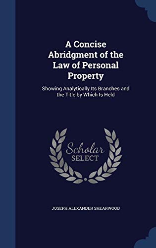 Stock image for A Concise Abridgment of the Law of Personal Property: Showing Analytically Its Branches and the Title by Which Is Held for sale by Lucky's Textbooks