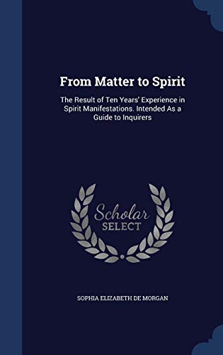 From Matter to Spirit: The Result of Ten Years Experience in Spirit Manifestations. Intended as a Guide to Inquirers (Hardback) - Sophia Elizabeth De Morgan