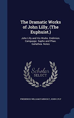 9781297879470: The Dramatic Works of John Lilly, (The Euphuist.): John Lilly and His Works. Endimion. Campaspe. Sapho and Phao. Gallathea. Notes