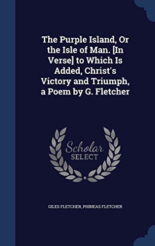 Stock image for The Purple Island, Or the Isle of Man. [In Verse] to Which Is Added, Christ's Victory and Triumph, a Poem by G. Fletcher for sale by Lucky's Textbooks