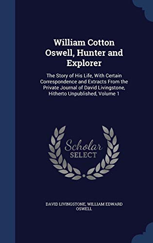 9781297882548: William Cotton Oswell, Hunter and Explorer: The Story of His Life, With Certain Correspondence and Extracts From the Private Journal of David Livingstone, Hitherto Unpublished, Volume 1