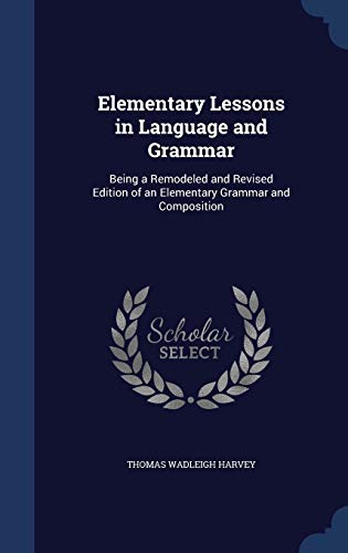 Stock image for Elementary Lessons in Language and Grammar: Being a Remodeled and Revised Edition of an Elementary Grammar and Composition for sale by Lucky's Textbooks