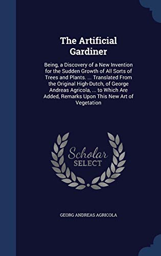 Imagen de archivo de The Artificial Gardiner: Being, a Discovery of a New Invention for the Sudden Growth of All Sorts of Trees and Plants. . Translated From the . Remarks Upon This New Art of Vegetation a la venta por Lucky's Textbooks