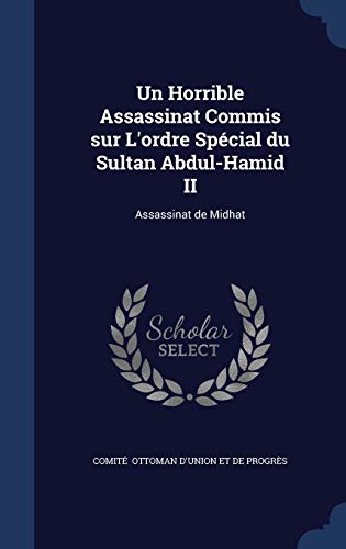 Un Horrible Assassinat Commis Sur L'Ordre Special Du Sultan Abdul-Hamid II: Assassinat de Midhat (Hardback) - Comite Ottoman D'Union Et De Progres