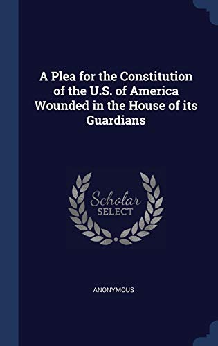 9781297891946: A Plea for the Constitution of the U.S. of America Wounded in the House of its Guardians