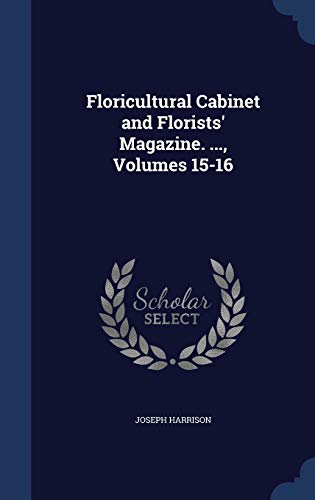 9781297892851: Floricultural Cabinet and Florists' Magazine. ..., Volumes 15-16