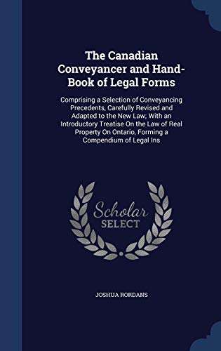 Stock image for The Canadian Conveyancer and Hand-Book of Legal Forms: Comprising a Selection of Conveyancing Precedents, Carefully Revised and Adapted to the New . On Ontario, Forming a Compendium of Legal Ins for sale by Lucky's Textbooks