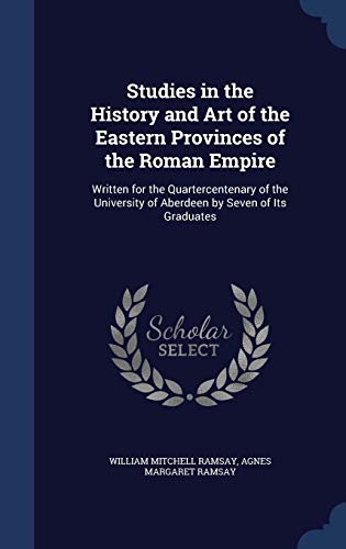 Stock image for Studies in the History and Art of the Eastern Provinces of the Roman Empire: Written for the Quartercentenary of the University of Aberdeen by Seven of Its Graduates for sale by Lucky's Textbooks