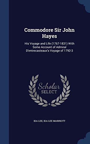 9781297894039: Commodore Sir John Hayes: His Voyage and Life (1767-1831) With Some Account of Admiral D'entrecasteaux's Voyage of 1792-3