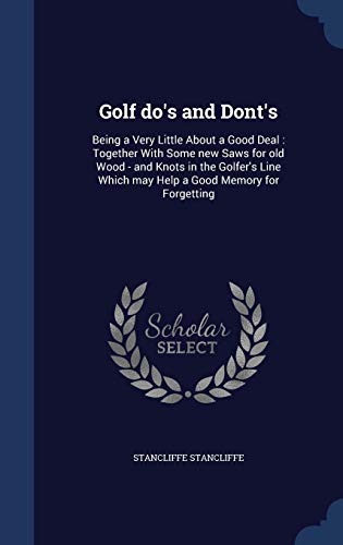 Beispielbild fr Golf do's and Dont's: Being a Very Little About a Good Deal: Together With Some new Saws for old Wood - and Knots in the Golfer's Line Which may Help a Good Memory for Forgetting zum Verkauf von Lucky's Textbooks