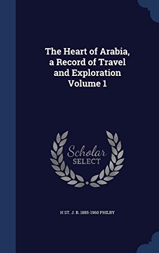 The Heart of Arabia, a Record of Travel and Exploration Volume 1 (Hardback) - H St J B 1885-1960 Philby