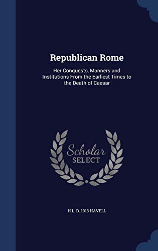 9781297906374: Republican Rome: Her Conquests, Manners and Institutions From the Earliest Times to the Death of Caesar