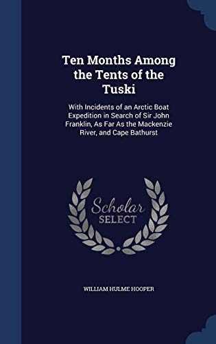Ten Months Among the Tents of the Tuski: With Incidents of an Arctic Boat Expedition in Search of Sir John Franklin, as Far as the MacKenzie River, and Cape Bathurst (Hardback) - William Hulme Hooper