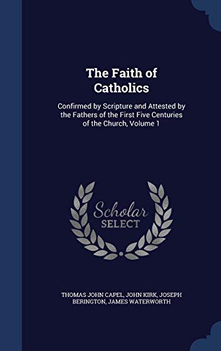 9781297908309: The Faith of Catholics: Confirmed by Scripture and Attested by the Fathers of the First Five Centuries of the Church, Volume 1