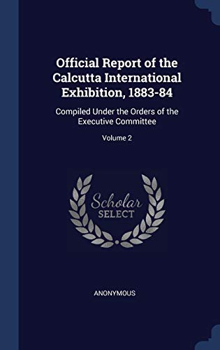 Stock image for Official Report of the Calcutta International Exhibition, 1883-84: Compiled Under the Orders of the Executive Committee; Volume 2 for sale by Book Deals