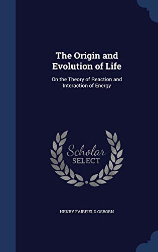 The Origin and Evolution of Life: On the Theory of Reaction and Interaction of Energy (Hardback) - Henry Fairfield Osborn