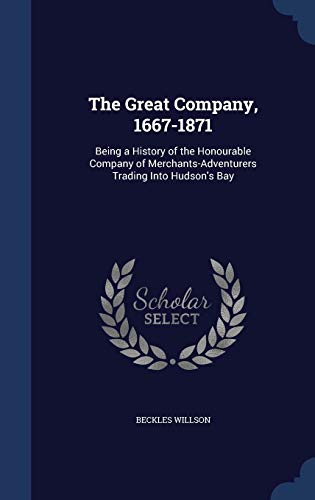 Stock image for The Great Company, 1667-1871: Being a History of the Honourable Company of Merchants-Adventurers Trading Into Hudson's Bay