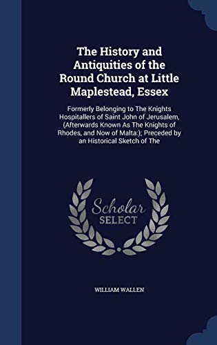 Imagen de archivo de The History and Antiquities of the Round Church at Little Maplestead, Essex: Formerly Belonging to The Knights Hospitallers of Saint John of . ); Preceded by an Historical Sketch of The a la venta por Lucky's Textbooks