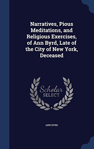 Stock image for Narratives, Pious Meditations, and Religious Exercises, of Ann Byrd, Late of the City of New York, Deceased for sale by Lucky's Textbooks