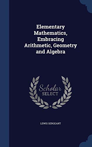 Stock image for Elementary Mathematics, Embracing Arithmetic, Geometry and Algebra for sale by Lucky's Textbooks
